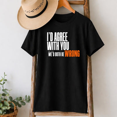I'd Agree With You but Then We'd Both Be Wrong T-Shirt