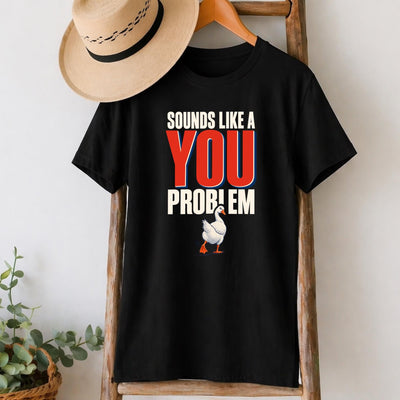 Sounds Like a You Problem Goose T-Shirt